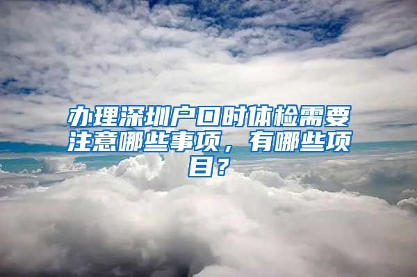 辦理深圳戶口時(shí)體檢需要注意哪些事項(xiàng)，有哪些項(xiàng)目？