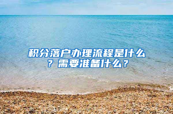 積分落戶辦理流程是什么？需要準(zhǔn)備什么？