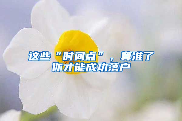 這些“時(shí)間點(diǎn)”，算準(zhǔn)了你才能成功落戶