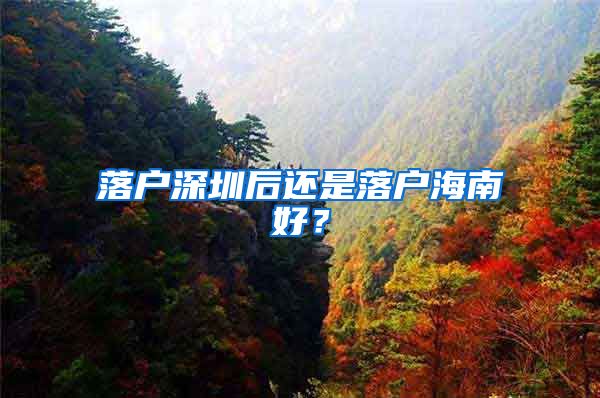 落戶深圳后還是落戶海南好？