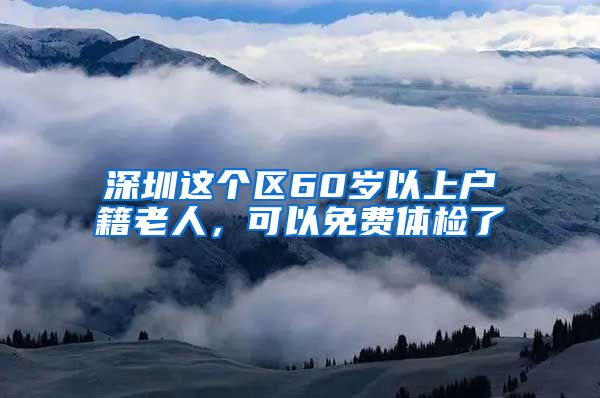 深圳這個(gè)區(qū)60歲以上戶籍老人，可以免費(fèi)體檢了