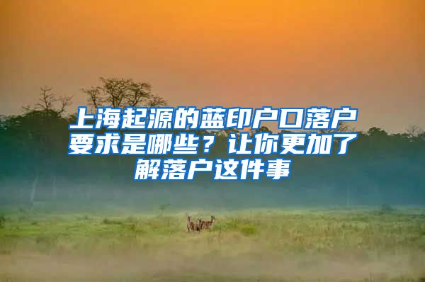 上海起源的藍印戶口落戶要求是哪些？讓你更加了解落戶這件事