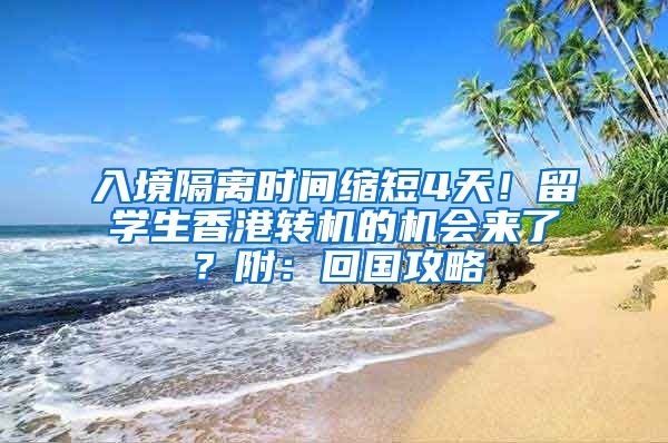 入境隔離時間縮短4天！留學生香港轉(zhuǎn)機的機會來了？附：回國攻略