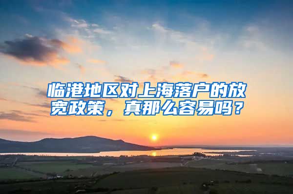 臨港地區(qū)對上海落戶的放寬政策，真那么容易嗎？