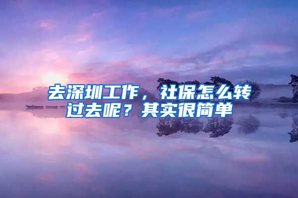 去深圳工作，社保怎么轉(zhuǎn)過去呢？其實很簡單