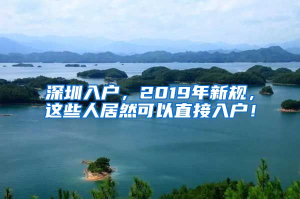 深圳入戶，2019年新規(guī)，這些人居然可以直接入戶！