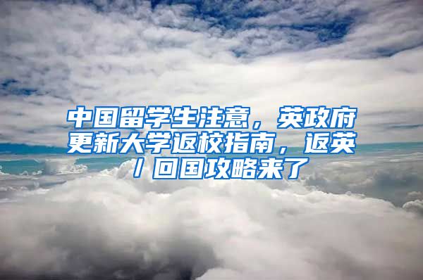 中國留學(xué)生注意，英政府更新大學(xué)返校指南，返英／回國攻略來了