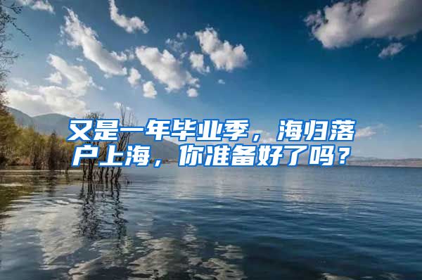 又是一年畢業(yè)季，海歸落戶上海，你準備好了嗎？