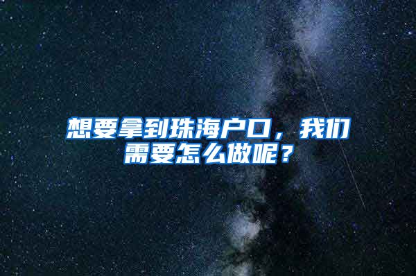 想要拿到珠海戶口，我們需要怎么做呢？