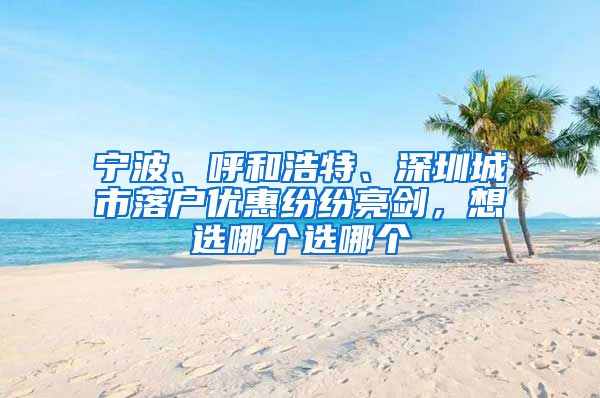 寧波、呼和浩特、深圳城市落戶優(yōu)惠紛紛亮劍，想選哪個選哪個