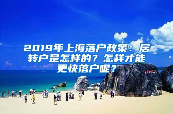 2019年上海落戶政策：居轉(zhuǎn)戶是怎樣的？怎樣才能更快落戶呢？