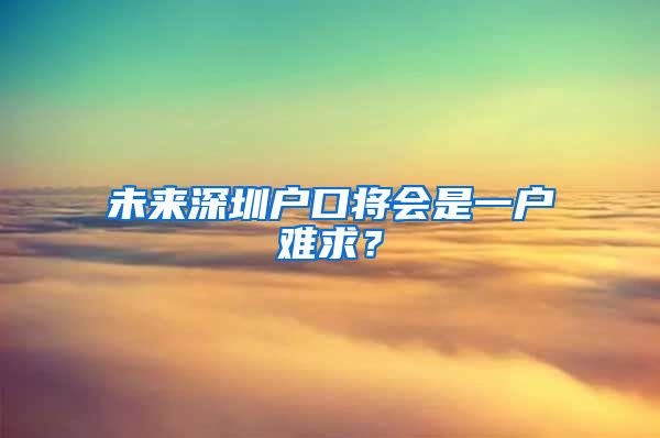 未來深圳戶口將會是一戶難求？