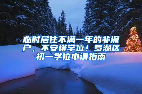 臨時居住不滿一年的非深戶，不安排學位！羅湖區(qū)初一學位申請指南