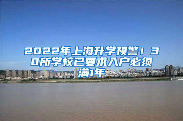 2022年上海升學(xué)預(yù)警！30所學(xué)校已要求入戶必須滿1年