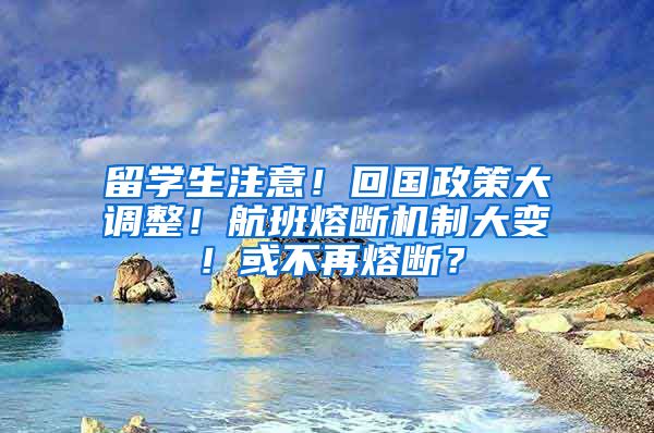 留學(xué)生注意！回國政策大調(diào)整！航班熔斷機(jī)制大變！或不再熔斷？