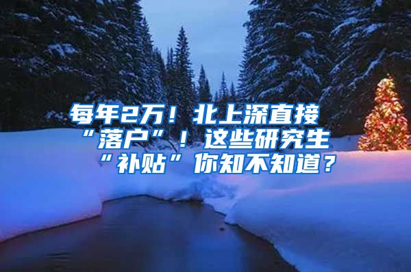 每年2萬！北上深直接“落戶”！這些研究生“補(bǔ)貼”你知不知道？