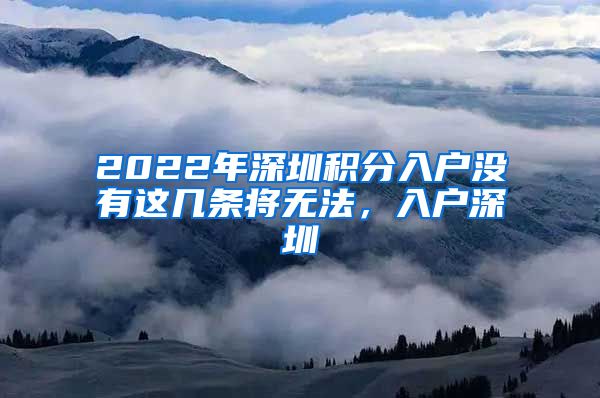 2022年深圳積分入戶沒有這幾條將無法，入戶深圳