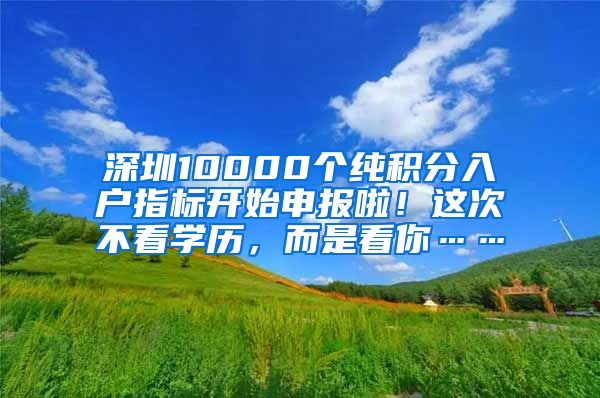 深圳10000個純積分入戶指標開始申報啦！這次不看學歷，而是看你……