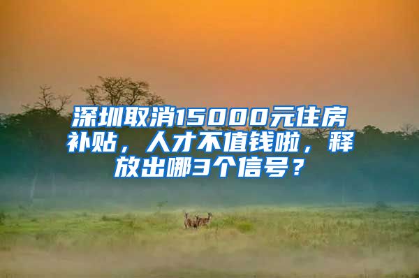 深圳取消15000元住房補貼，人才不值錢啦，釋放出哪3個信號？