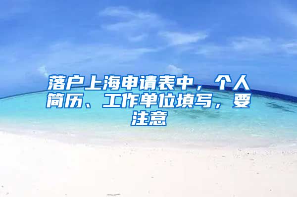 落戶上海申請表中，個人簡歷、工作單位填寫，要注意