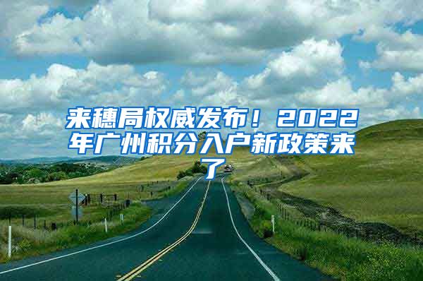 來穗局權(quán)威發(fā)布！2022年廣州積分入戶新政策來了