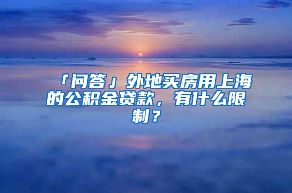 「問答」外地買房用上海的公積金貸款，有什么限制？