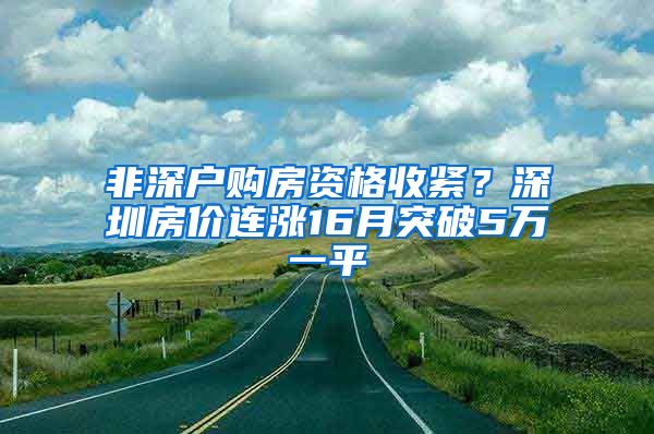 非深戶購(gòu)房資格收緊？深圳房?jī)r(jià)連漲16月突破5萬(wàn)一平