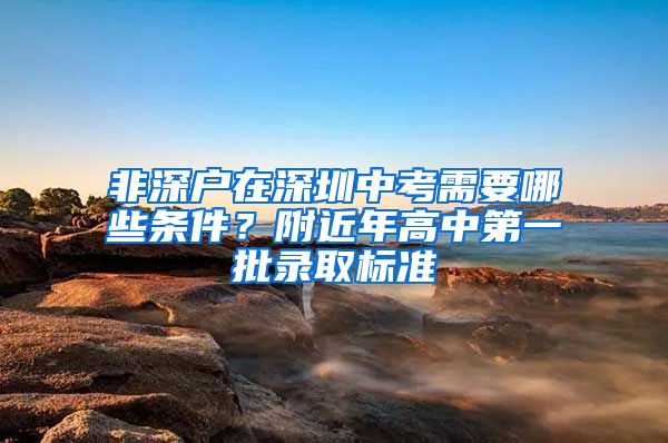 非深戶在深圳中考需要哪些條件？附近年高中第一批錄取標準