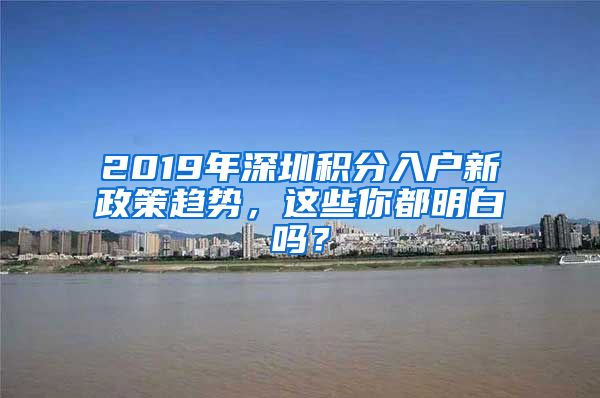 2019年深圳積分入戶新政策趨勢，這些你都明白嗎？