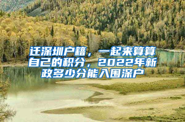 遷深圳戶籍，一起來算算自己的積分，2022年新政多少分能入圍深戶