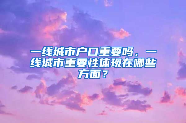 一線城市戶口重要嗎，一線城市重要性體現(xiàn)在哪些方面？