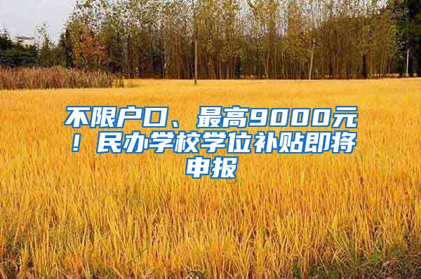 不限戶口、最高9000元！民辦學校學位補貼即將申報