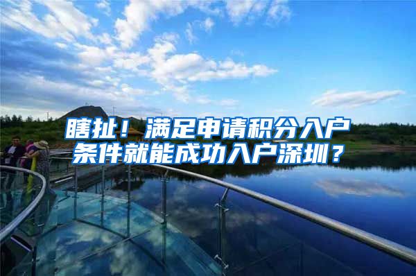 瞎扯！滿足申請積分入戶條件就能成功入戶深圳？