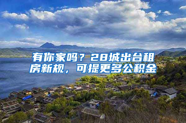 有你家嗎？28城出臺租房新規(guī)，可提更多公積金