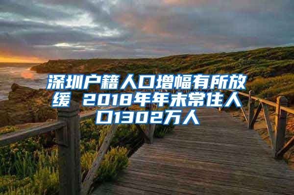 深圳戶籍人口增幅有所放緩 2018年年末常住人口1302萬人