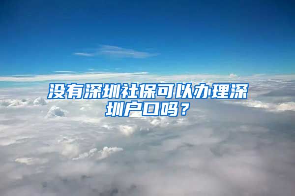 沒有深圳社保可以辦理深圳戶口嗎？