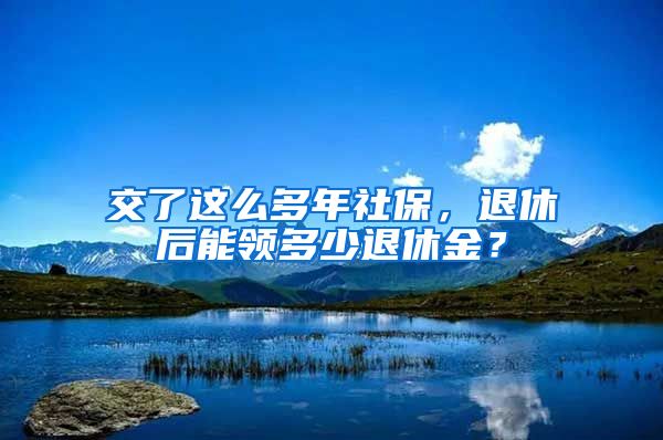 交了這么多年社保，退休后能領(lǐng)多少退休金？