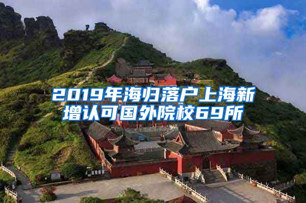 2019年海歸落戶上海新增認(rèn)可國(guó)外院校69所