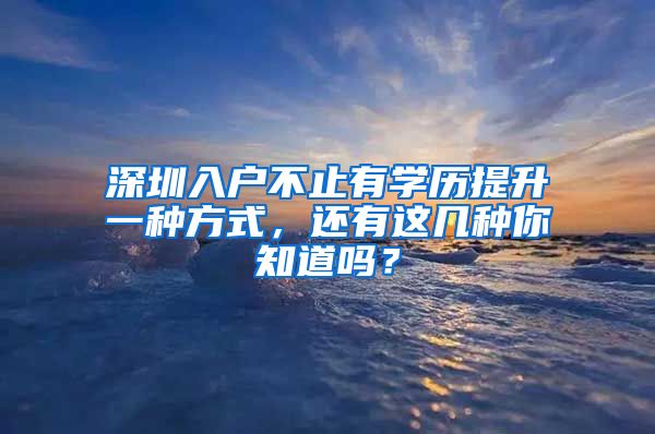 深圳入戶不止有學歷提升一種方式，還有這幾種你知道嗎？