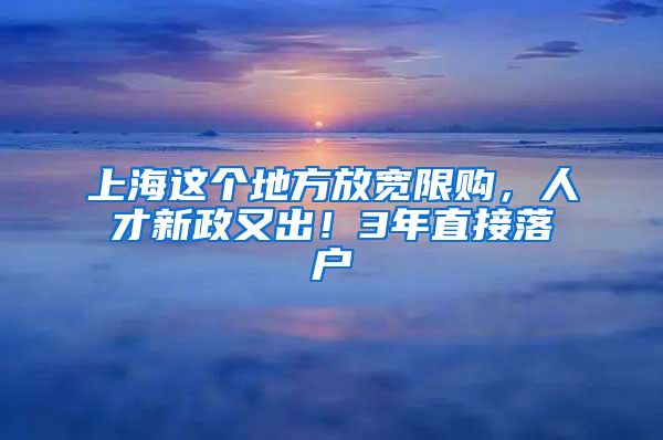 上海這個地方放寬限購，人才新政又出！3年直接落戶