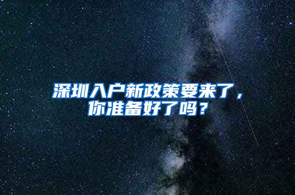 深圳入戶新政策要來了，你準(zhǔn)備好了嗎？