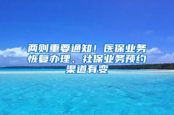 兩則重要通知！醫(yī)保業(yè)務恢復辦理、社保業(yè)務預約渠道有變