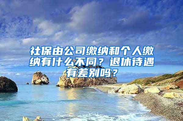 社保由公司繳納和個(gè)人繳納有什么不同？退休待遇有差別嗎？