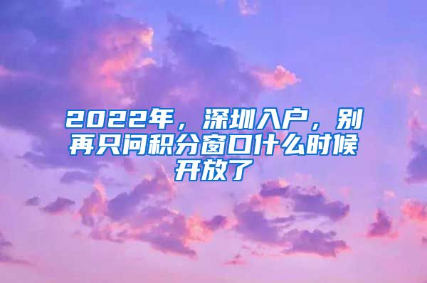 2022年，深圳入戶，別再只問積分窗口什么時候開放了