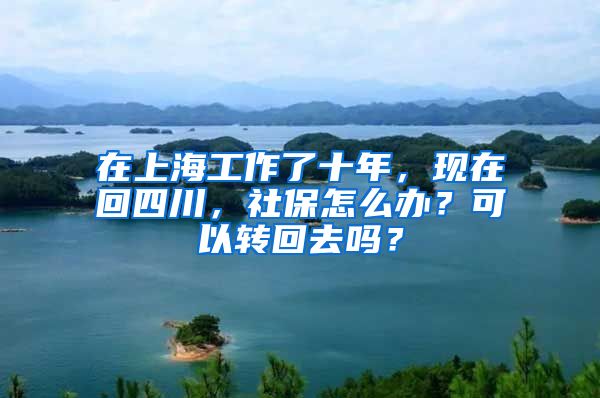 在上海工作了十年，現(xiàn)在回四川，社保怎么辦？可以轉(zhuǎn)回去嗎？