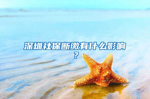 深圳社保斷繳有什么影響？