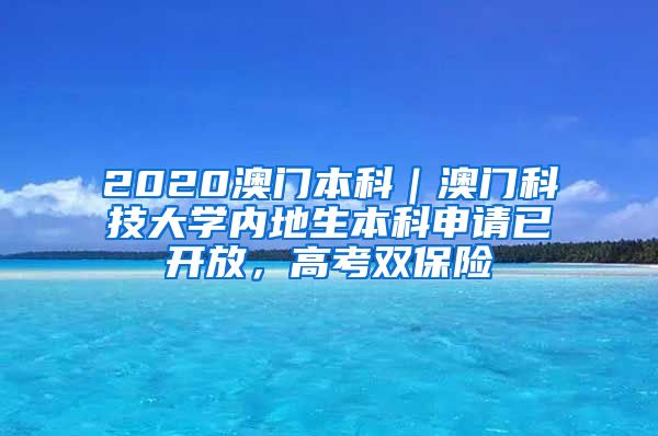 2020澳門本科｜澳門科技大學(xué)內(nèi)地生本科申請(qǐng)已開放，高考雙保險(xiǎn)