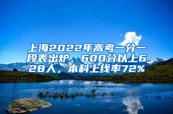 上海2022年高考一分一段表出爐，600分以上628人，本科上線率72%