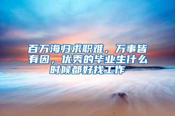 百萬海歸求職難，萬事皆有因，優(yōu)秀的畢業(yè)生什么時候都好找工作