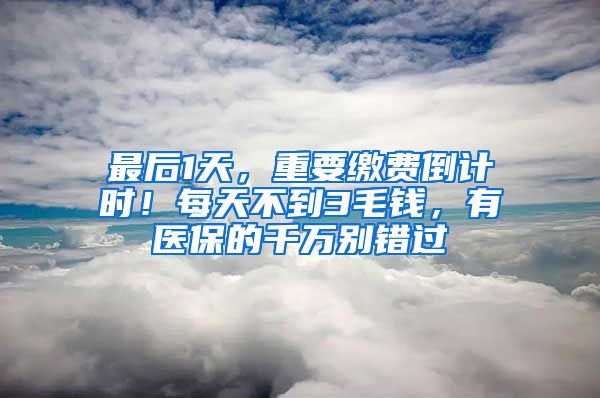 最后1天，重要繳費(fèi)倒計(jì)時(shí)！每天不到3毛錢，有醫(yī)保的千萬別錯過